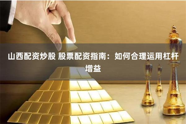 山西配资炒股 股票配资指南：如何合理运用杠杆增益