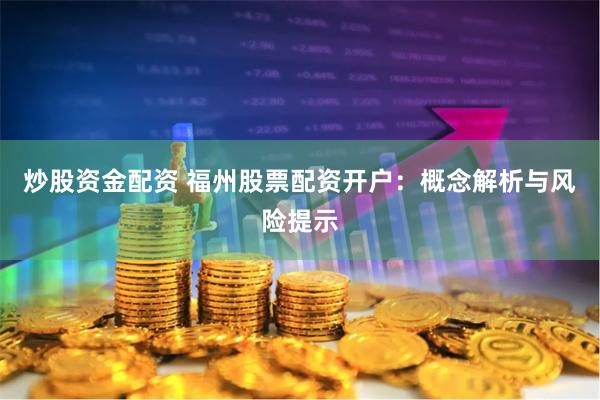 炒股资金配资 福州股票配资开户：概念解析与风险提示